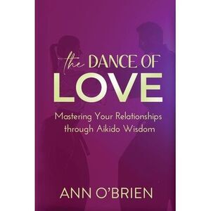 The Dance of Love: Mastering Your Relationships through Aikido Wisdom -- O'Brien
